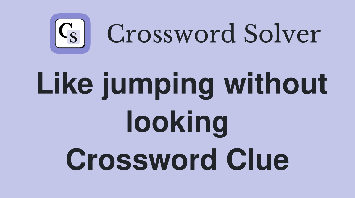 Like jumping without looking Crossword Clue Answers Crossword Solver